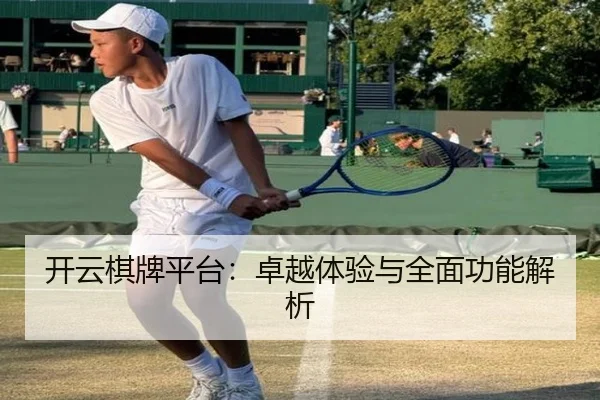 开云棋牌平台：卓越体验与全面功能解析