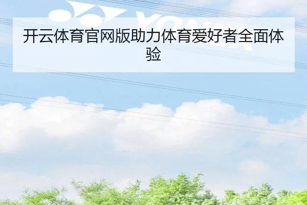 开云体育官网版助力体育爱好者全面体验