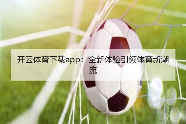 开云体育下载app：全新体验引领体育新潮流